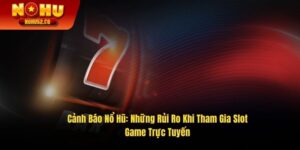 Cảnh Báo Nổ Hũ: Những Rủi Ro Khi Tham Gia Slot Game Trực Tuyến