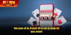 Chơi Game Nổ Hũ: Bí Quyết Tối Ưu Hóa Lợi Nhuận Khi Quay Jackpot