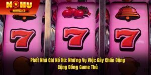 Phốt Nhà Cái Nổ Hũ: Những Vụ Việc Gây Chấn Động Cộng Đồng Game Thủ